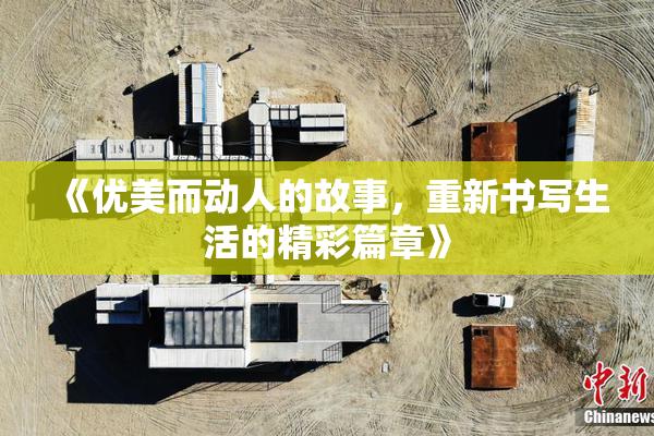 《优美而动人的故事，重新书写生活的精彩篇章》
