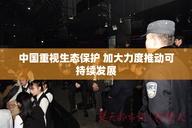 中国重视生态保护 加大力度推动可持续发展