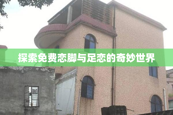探索免费恋脚与足恋的奇妙世界