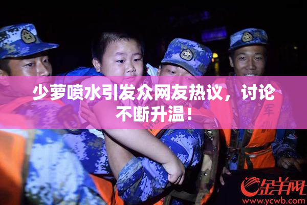 少萝喷水引发众网友热议，讨论不断升温！