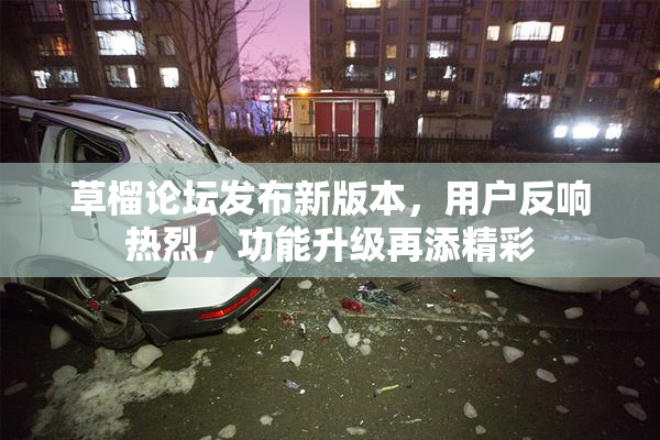 草榴论坛发布新版本，用户反响热烈，功能升级再添精彩