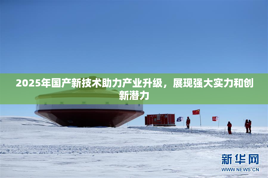 2025年国产新技术助力产业升级，展现强大实力和创新潜力