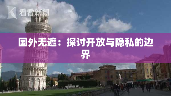 国外无遮：探讨开放与隐私的边界