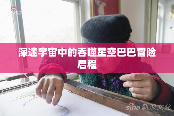 深邃宇宙中的吞噬星空巴巴冒险启程