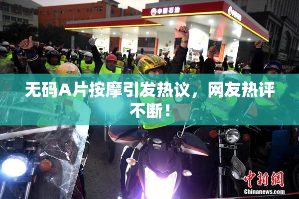 无码A片按摩引发热议，网友热评不断！