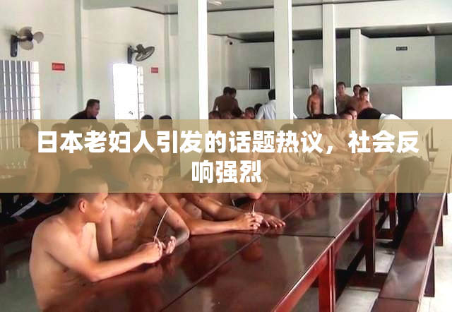 日本老妇人引发的话题热议，社会反响强烈