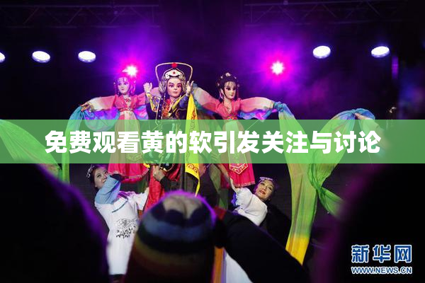 免费观看黄的软引发关注与讨论