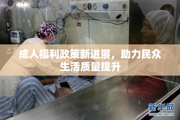 成人福利政策新进展，助力民众生活质量提升