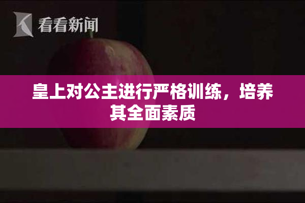 皇上对公主进行严格训练，培养其全面素质