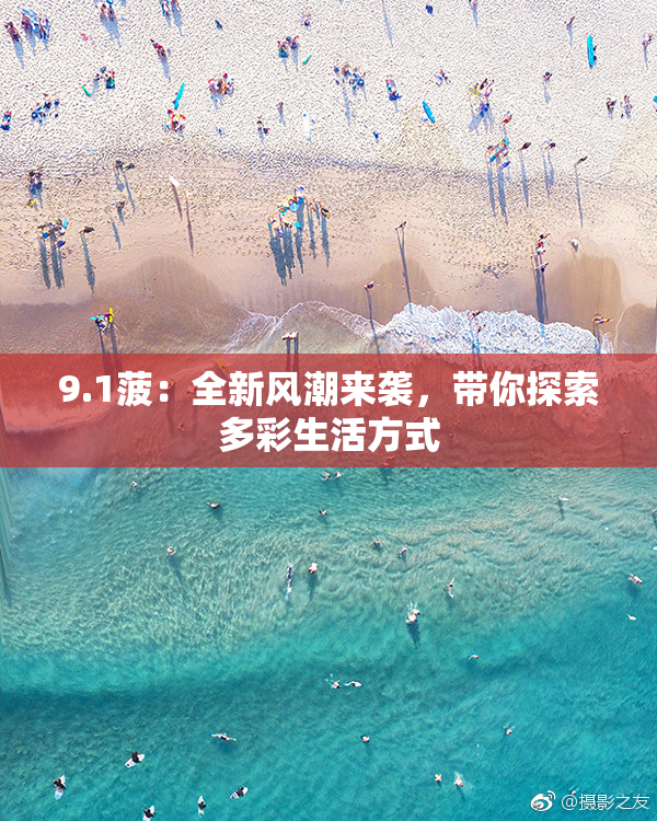 9.1菠：全新风潮来袭，带你探索多彩生活方式