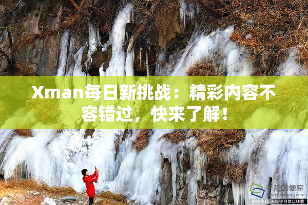 Xman每日新挑战：精彩内容不容错过，快来了解！
