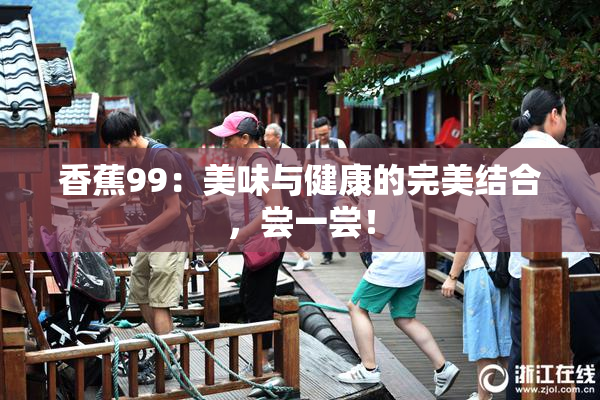 香蕉99：美味与健康的完美结合，尝一尝！