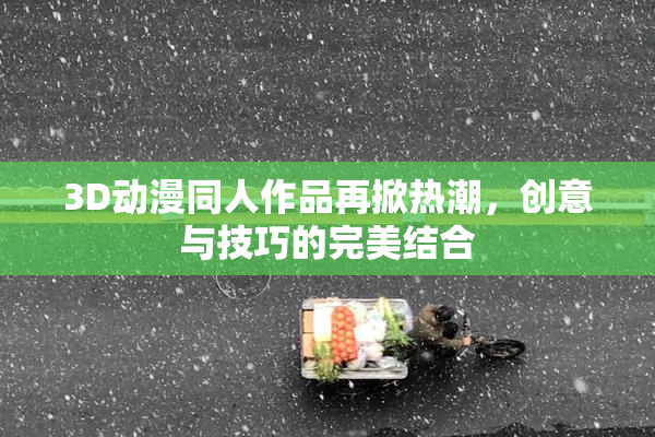 3D动漫同人作品再掀热潮，创意与技巧的完美结合