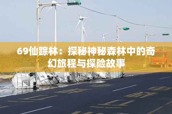 69仙踪林：探秘神秘森林中的奇幻旅程与探险故事