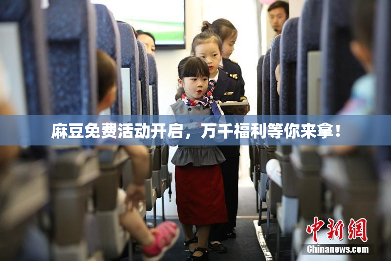 麻豆免费活动开启，万千福利等你来拿！