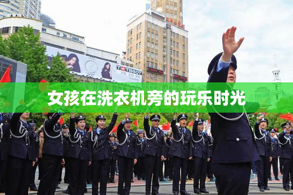 女孩在洗衣机旁的玩乐时光
