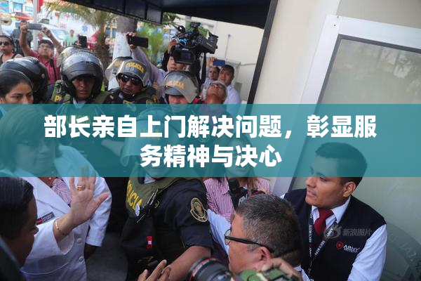 部长亲自上门解决问题，彰显服务精神与决心