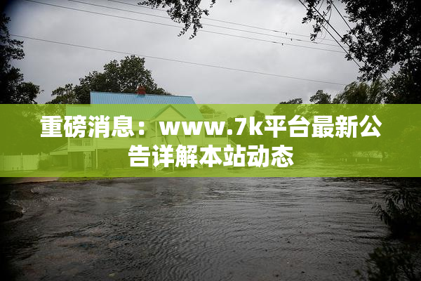 重磅消息：www.7k平台最新公告详解本站动态