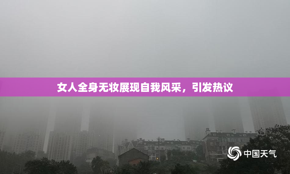 女人全身无妆展现自我风采，引发热议