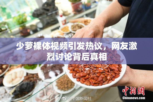 少萝裸体视频引发热议，网友激烈讨论背后真相