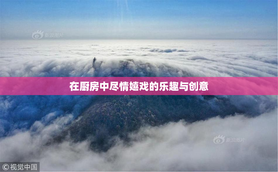 在厨房中尽情嬉戏的乐趣与创意