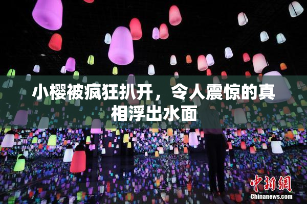 小樱被疯狂扒开，令人震惊的真相浮出水面