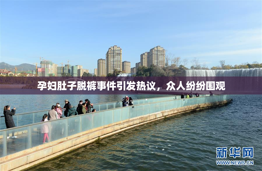 孕妇肚子脱裤事件引发热议，众人纷纷围观