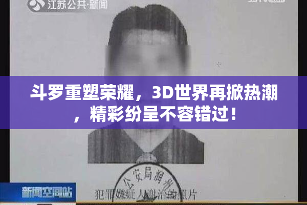 斗罗重塑荣耀，3D世界再掀热潮，精彩纷呈不容错过！