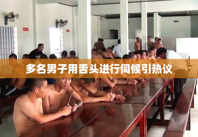 多名男子用舌头进行伺候引热议