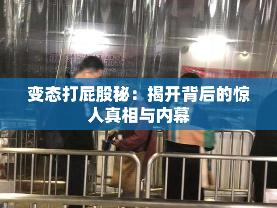 变态打屁股秘：揭开背后的惊人真相与内幕