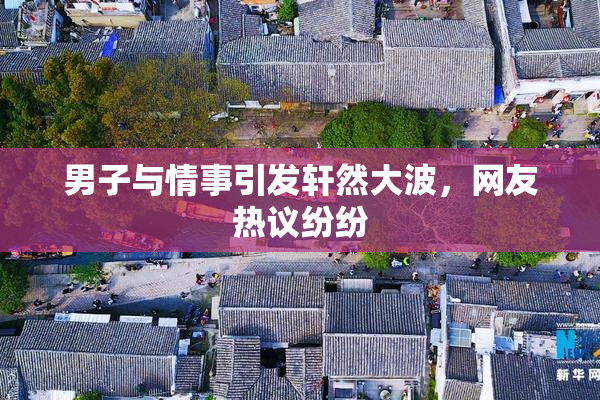 男子与情事引发轩然大波，网友热议纷纷