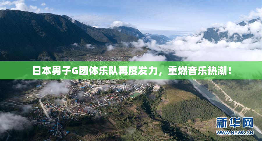 日本男子G团体乐队再度发力，重燃音乐热潮！