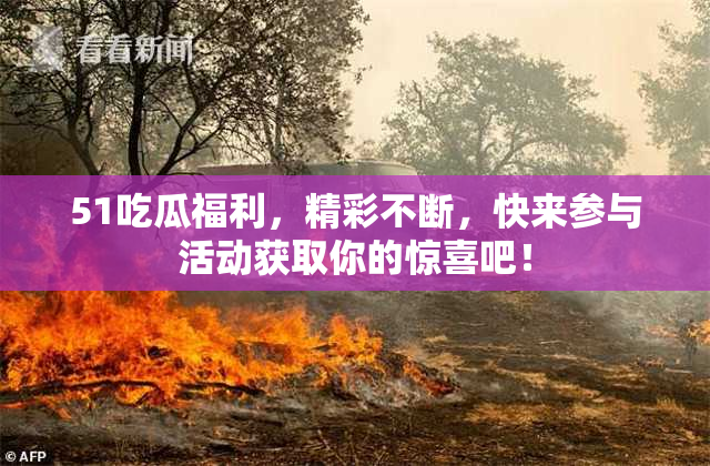 51吃瓜福利，精彩不断，快来参与活动获取你的惊喜吧！