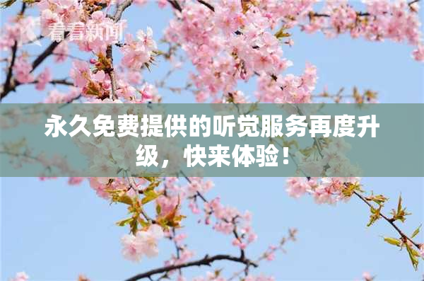 永久免费提供的听觉服务再度升级，快来体验！