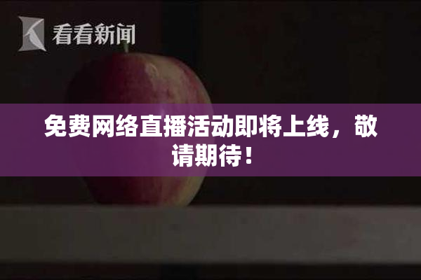 免费网络直播活动即将上线，敬请期待！
