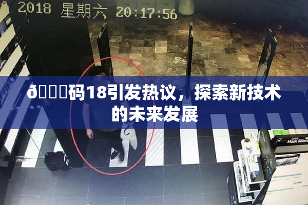 🈚码18引发热议，探索新技术的未来发展