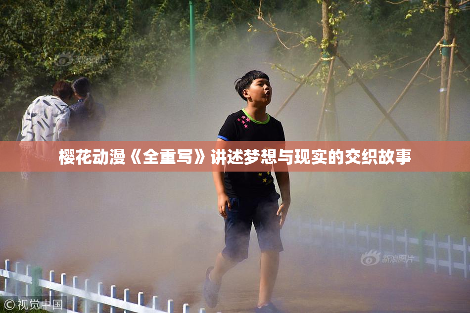 樱花动漫《全重写》讲述梦想与现实的交织故事