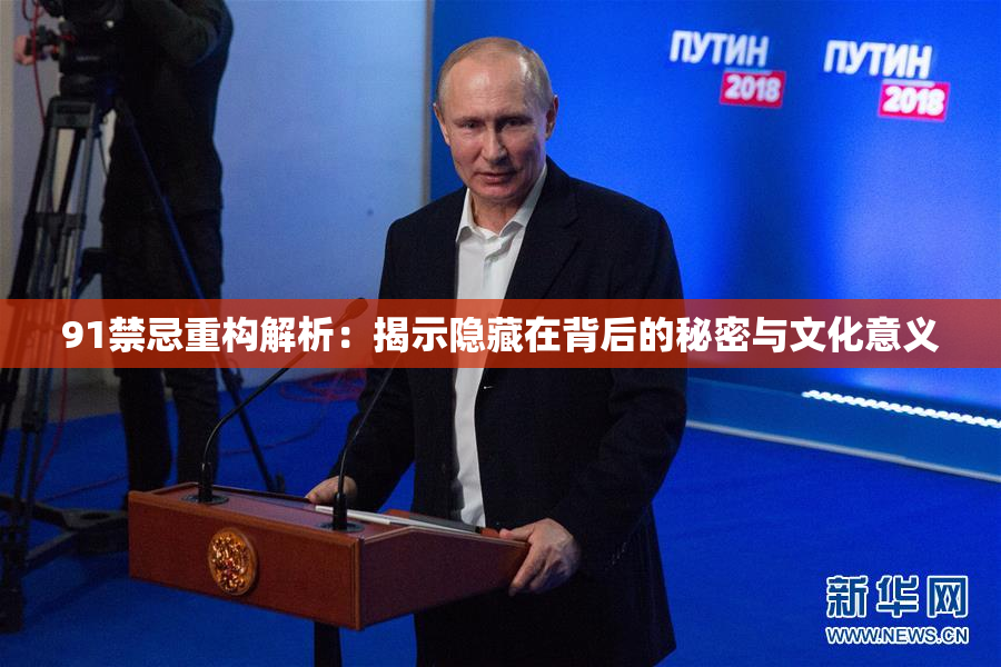 91禁忌重构解析：揭示隐藏在背后的秘密与文化意义