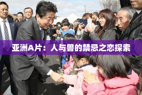 亚洲A片：人与兽的禁忌之恋探索