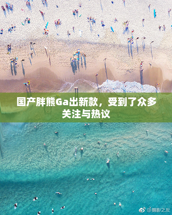国产胖熊Ga出新款，受到了众多关注与热议