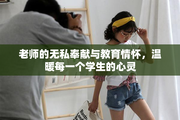 老师的无私奉献与教育情怀，温暖每一个学生的心灵