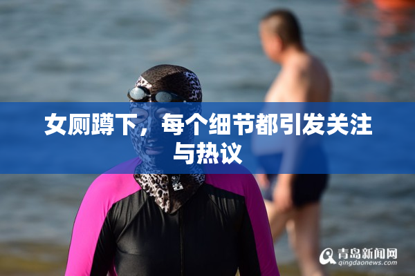 女厕蹲下，每个细节都引发关注与热议