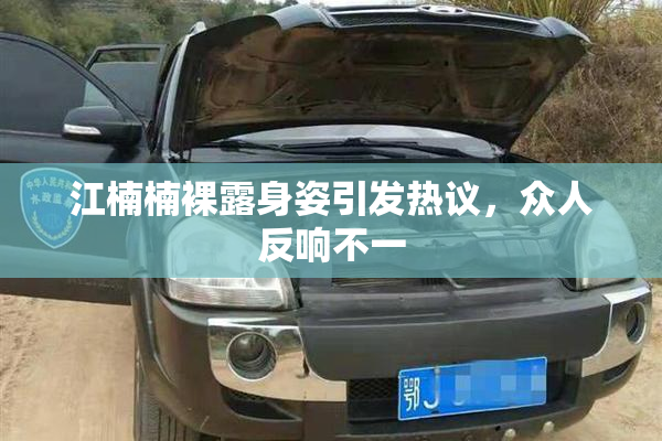 江楠楠裸露身姿引发热议，众人反响不一