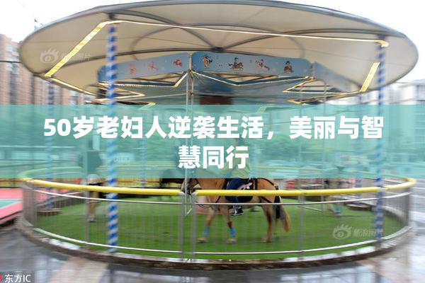 50岁老妇人逆袭生活，美丽与智慧同行