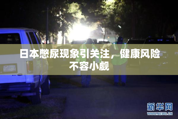 日本憋尿现象引关注，健康风险不容小觑