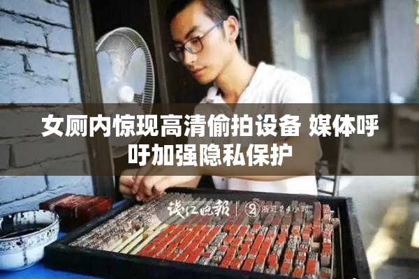 女厕内惊现高清偷拍设备 媒体呼吁加强隐私保护