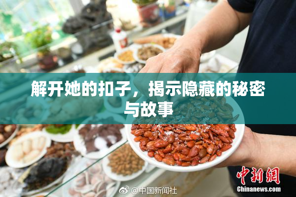 解开她的扣子，揭示隐藏的秘密与故事