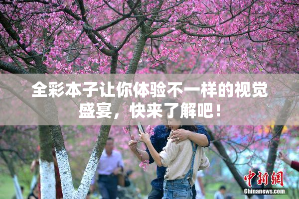 全彩本子让你体验不一样的视觉盛宴，快来了解吧！
