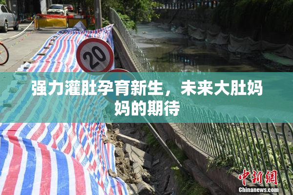 强力灌肚孕育新生，未来大肚妈妈的期待