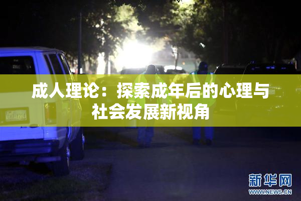 成人理论：探索成年后的心理与社会发展新视角